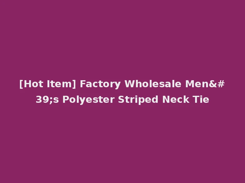 [Hot Item] Factory Wholesale Men's Polyester Striped Neck Tie
