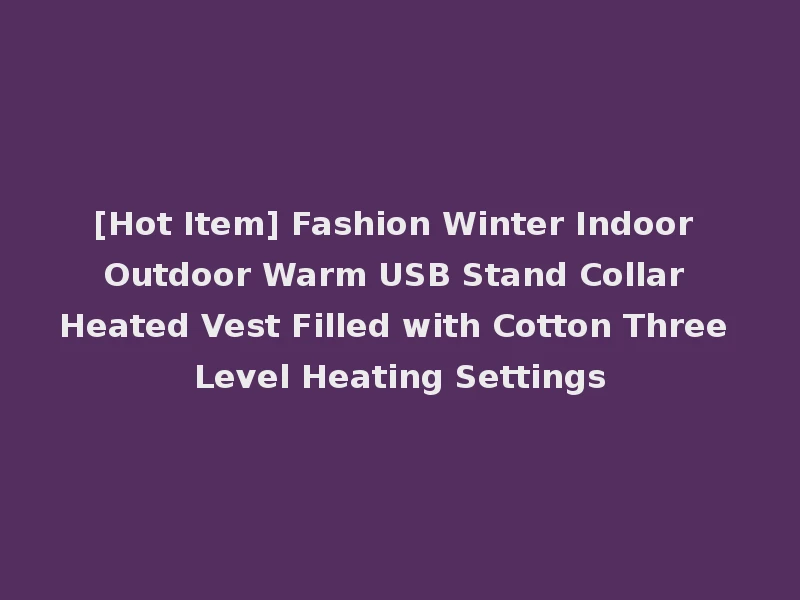 [Hot Item] Fashion Winter Indoor Outdoor Warm USB Stand Collar Heated Vest Filled with Cotton Three Level Heating Settings