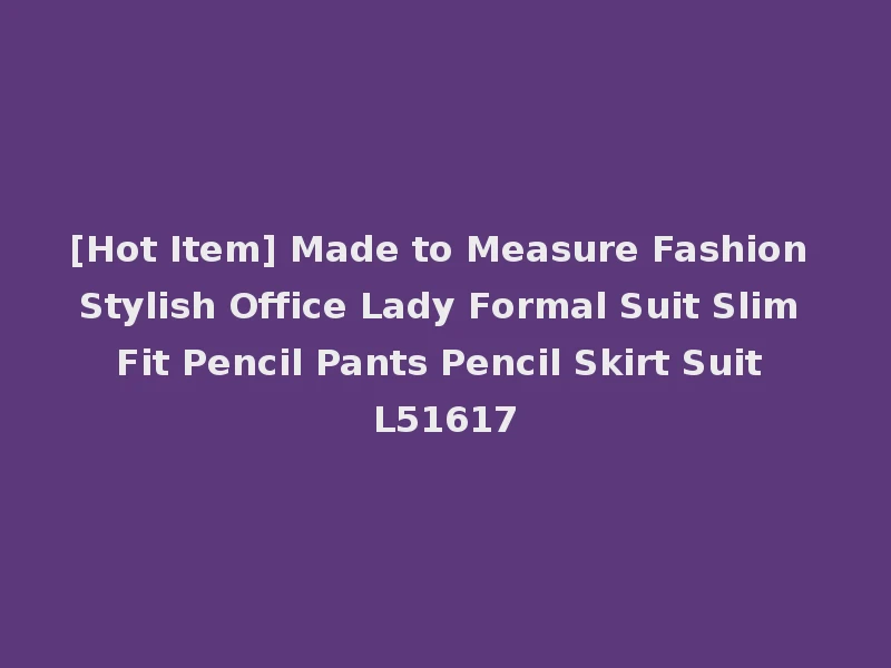 [Hot Item] Made to Measure Fashion Stylish Office Lady Formal Suit Slim Fit Pencil Pants Pencil Skirt Suit L51617