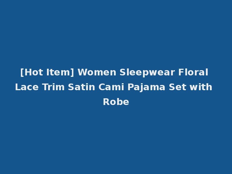 [Hot Item] Women Sleepwear Floral Lace Trim Satin Cami Pajama Set with Robe