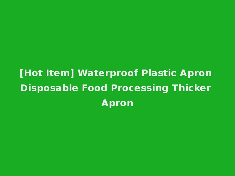 [Hot Item] Waterproof Plastic Apron Disposable Food Processing Thicker Apron