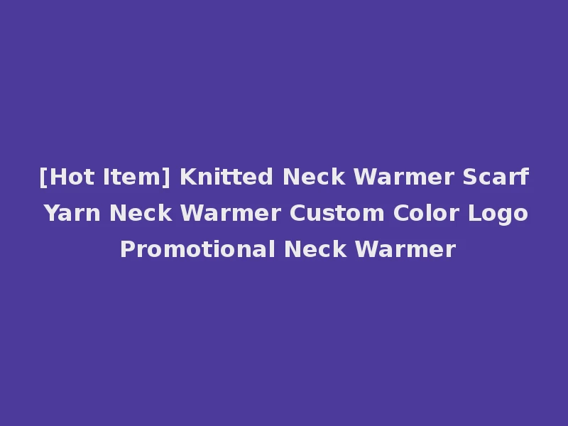 [Hot Item] Knitted Neck Warmer Scarf Yarn Neck Warmer Custom Color Logo Promotional Neck Warmer