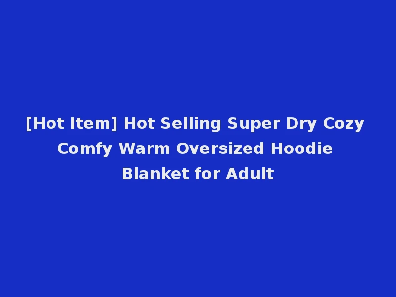 [Hot Item] Hot Selling Super Dry Cozy Comfy Warm Oversized Hoodie Blanket for Adult