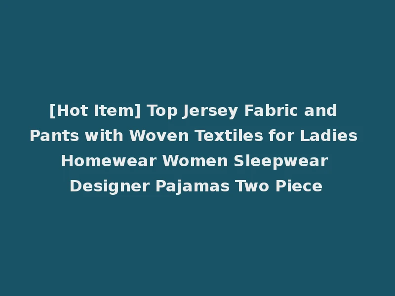 [Hot Item] Top Jersey Fabric and Pants with Woven Textiles for Ladies Homewear Women Sleepwear Designer Pajamas Two Piece