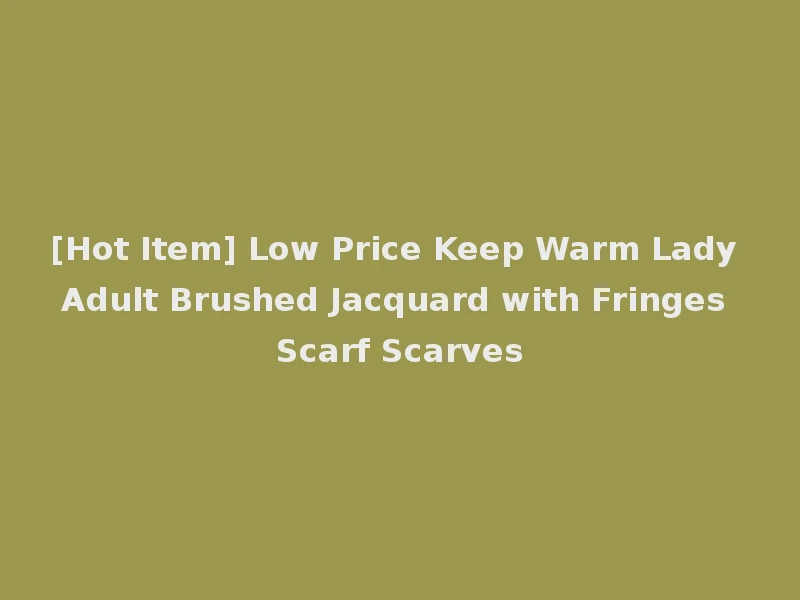 [Hot Item] Low Price Keep Warm Lady Adult Brushed Jacquard with Fringes Scarf Scarves