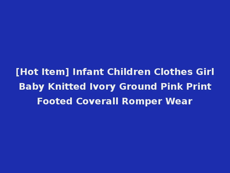 [Hot Item] Infant Children Clothes Girl Baby Knitted Ivory Ground Pink Print Footed Coverall Romper Wear