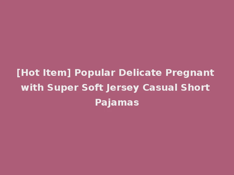 [Hot Item] Popular Delicate Pregnant with Super Soft Jersey Casual Short Pajamas