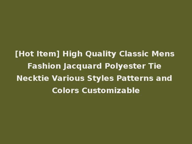 [Hot Item] High Quality Classic Mens Fashion Jacquard Polyester Tie Necktie Various Styles Patterns and Colors Customizable
