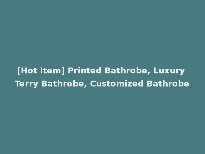 [Hot Item] Printed Bathrobe, Luxury Terry Bathrobe, Customized Bathrobe