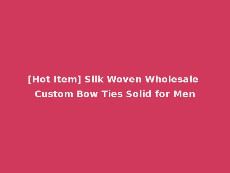 [Hot Item] Silk Woven Wholesale Custom Bow Ties Solid for Men