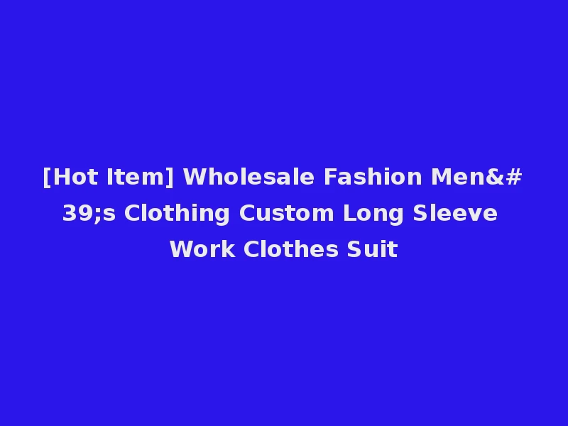 [Hot Item] Wholesale Fashion Men's Clothing Custom Long Sleeve Work Clothes Suit