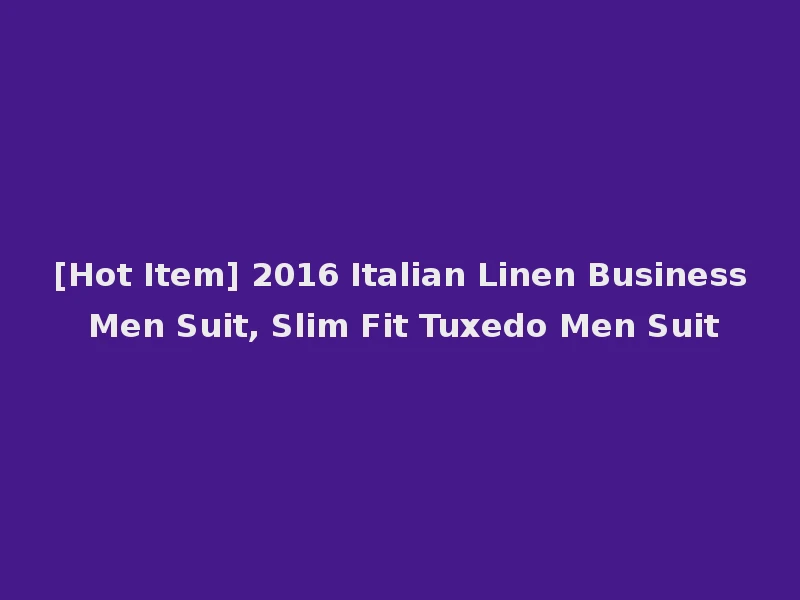 [Hot Item] 2016 Italian Linen Business Men Suit, Slim Fit Tuxedo Men Suit