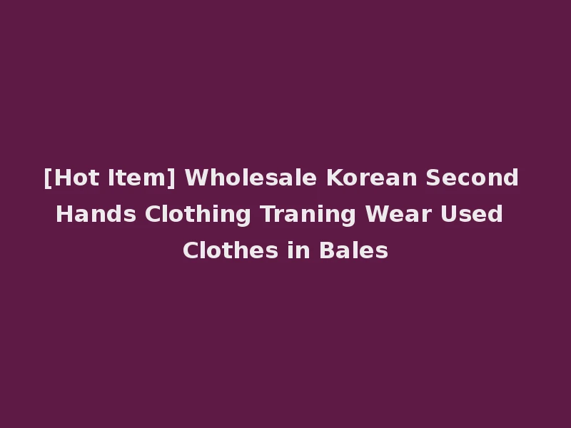 [Hot Item] Wholesale Korean Second Hands Clothing Traning Wear Used Clothes in Bales