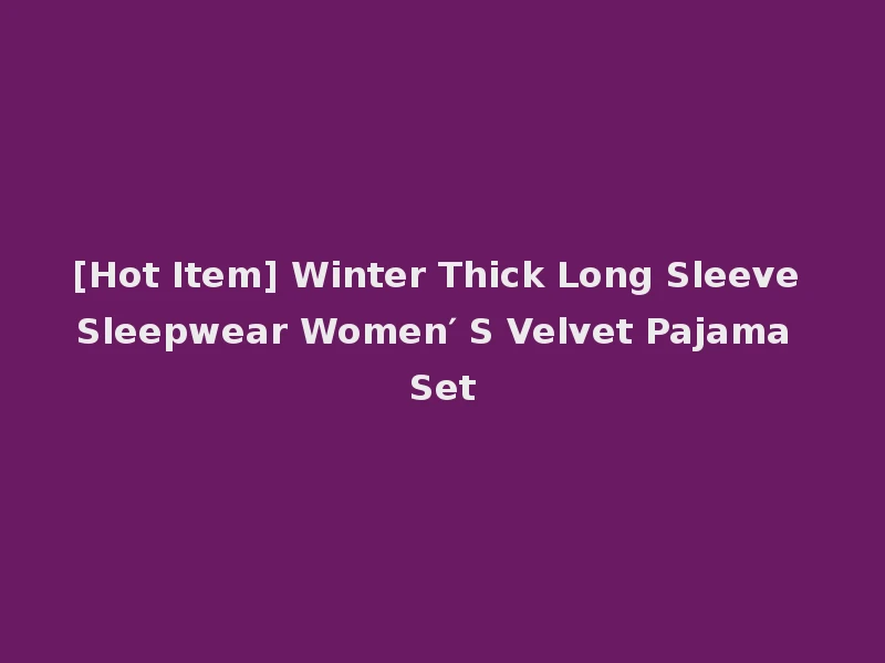 [Hot Item] Winter Thick Long Sleeve Sleepwear Women′ S Velvet Pajama Set