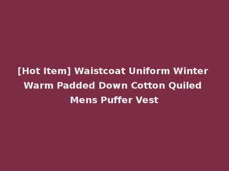 [Hot Item] Waistcoat Uniform Winter Warm Padded Down Cotton Quiled Mens Puffer Vest