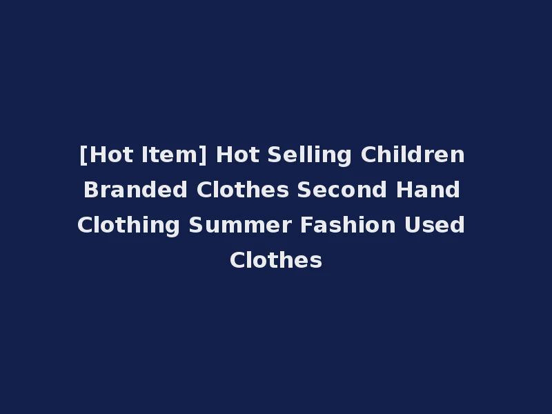 [Hot Item] Hot Selling Children Branded Clothes Second Hand Clothing Summer Fashion Used Clothes