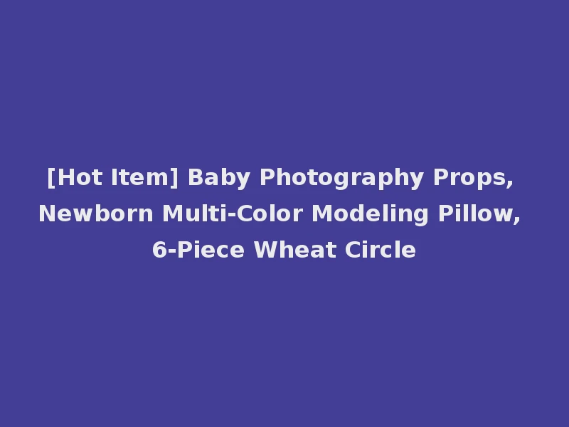[Hot Item] Baby Photography Props, Newborn Multi-Color Modeling Pillow, 6-Piece Wheat Circle