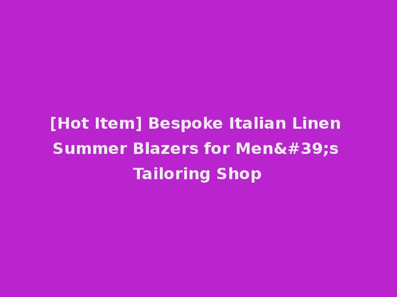[Hot Item] Bespoke Italian Linen Summer Blazers for Men's Tailoring Shop