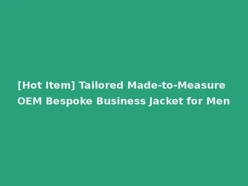 [Hot Item] Tailored Made-to-Measure OEM Bespoke Business Jacket for Men