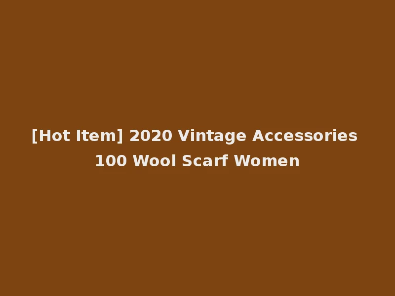 [Hot Item] 2020 Vintage Accessories 100 Wool Scarf Women