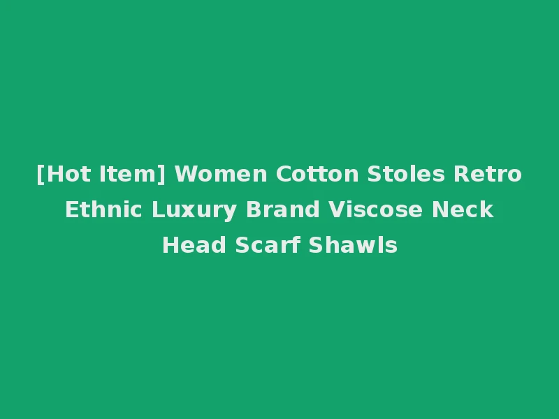 [Hot Item] Women Cotton Stoles Retro Ethnic Luxury Brand Viscose Neck Head Scarf Shawls