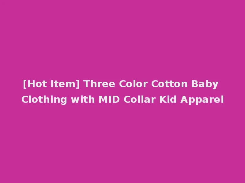 [Hot Item] Three Color Cotton Baby Clothing with MID Collar Kid Apparel