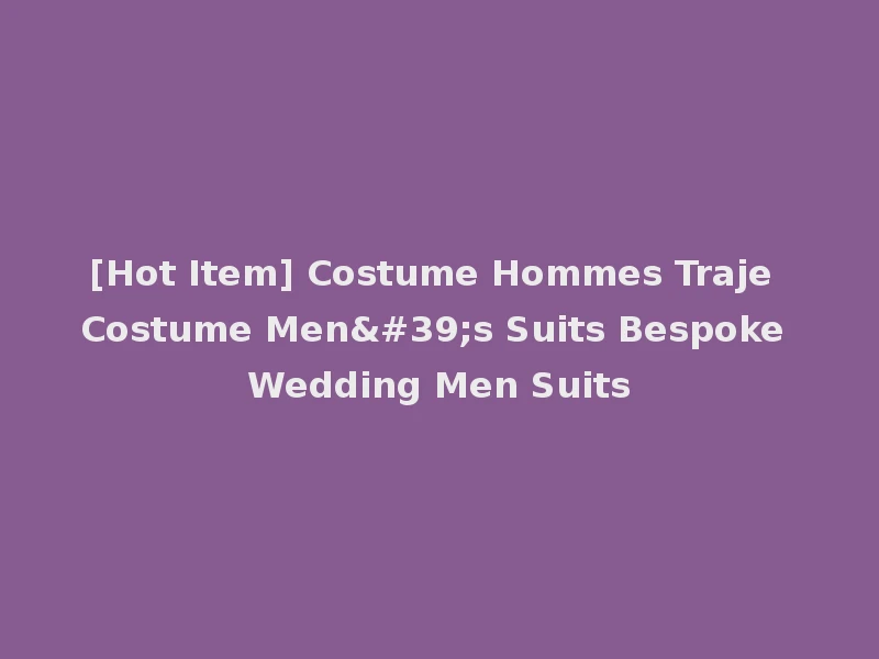[Hot Item] Costume Hommes Traje Costume Men's Suits Bespoke Wedding Men Suits