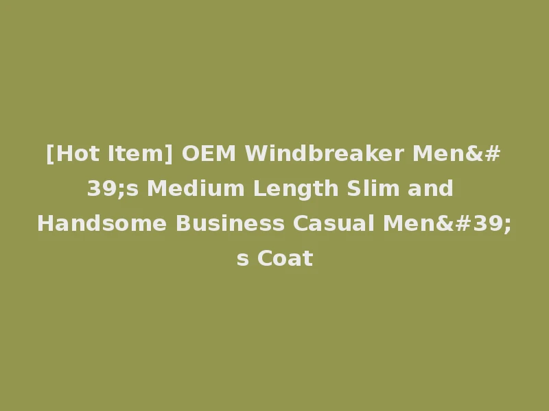 [Hot Item] OEM Windbreaker Men's Medium Length Slim and Handsome Business Casual Men's Coat