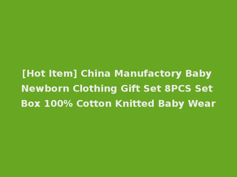 [Hot Item] China Manufactory Baby Newborn Clothing Gift Set 8PCS Set Box 100% Cotton Knitted Baby Wear