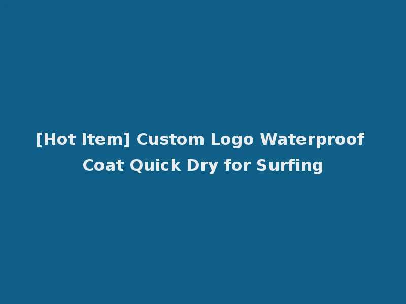 [Hot Item] Custom Logo Waterproof Coat Quick Dry for Surfing
