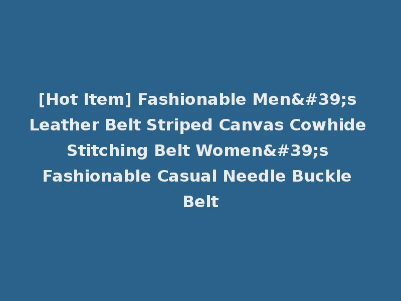 [Hot Item] Fashionable Men's Leather Belt Striped Canvas Cowhide Stitching Belt Women's Fashionable Casual Needle Buckle Belt