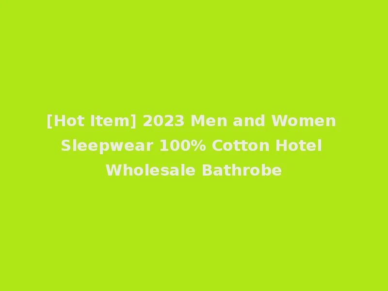 [Hot Item] 2023 Men and Women Sleepwear 100% Cotton Hotel Wholesale Bathrobe