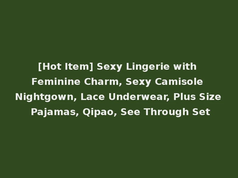 [Hot Item] Sexy Lingerie with Feminine Charm, Sexy Camisole Nightgown, Lace Underwear, Plus Size Pajamas, Qipao, See Through Set