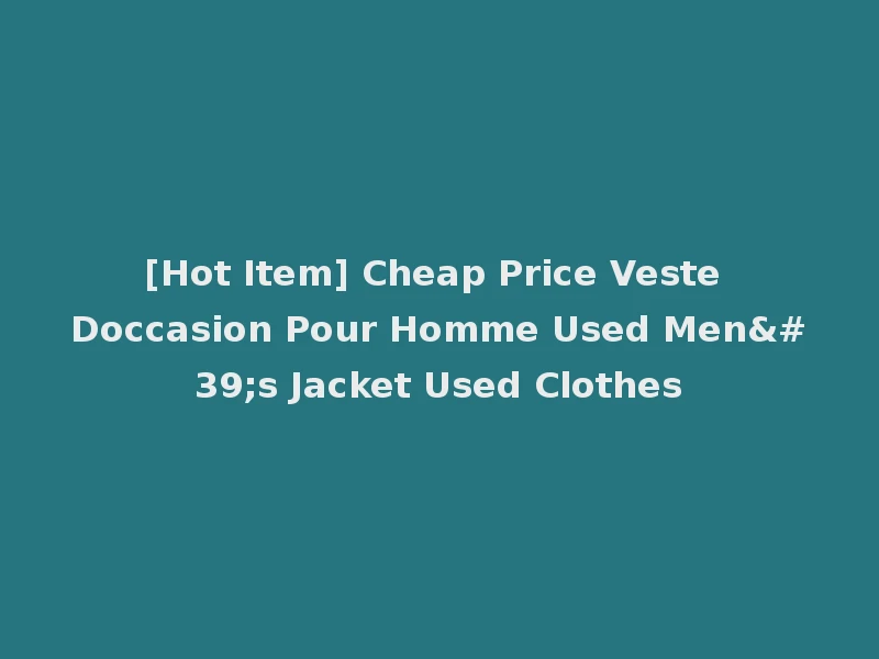 [Hot Item] Cheap Price Veste Doccasion Pour Homme Used Men's Jacket Used Clothes