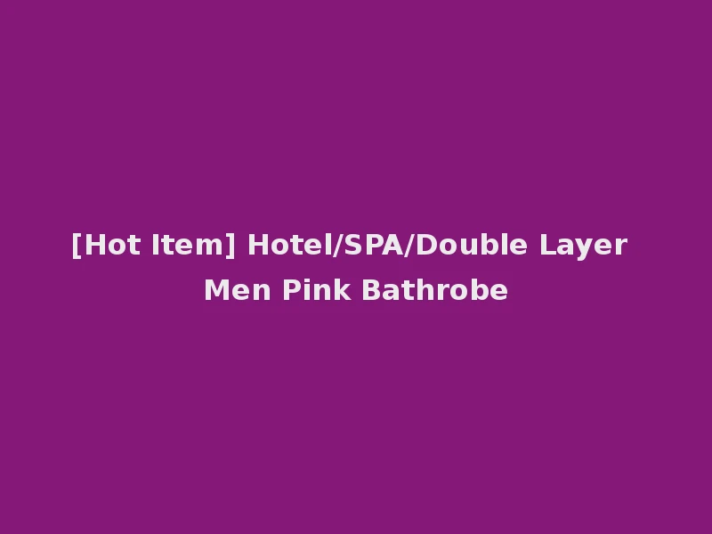 [Hot Item] Hotel/SPA/Double Layer Men Pink Bathrobe