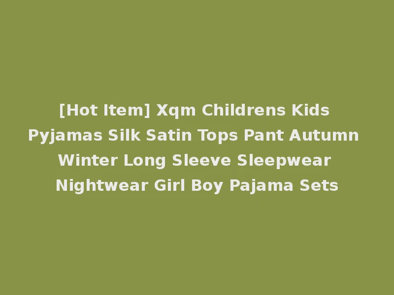 [Hot Item] Xqm Childrens Kids Pyjamas Silk Satin Tops Pant Autumn Winter Long Sleeve Sleepwear Nightwear Girl Boy Pajama Sets