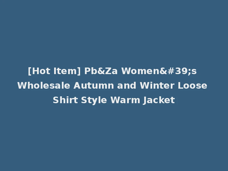 [Hot Item] Pb&Za Women's Wholesale Autumn and Winter Loose Shirt Style Warm Jacket