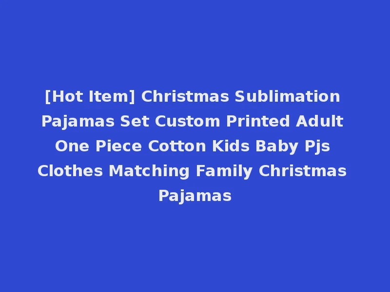 [Hot Item] Christmas Sublimation Pajamas Set Custom Printed Adult One Piece Cotton Kids Baby Pjs Clothes Matching Family Christmas Pajamas