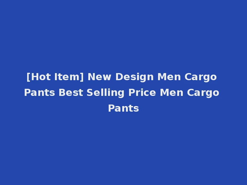 [Hot Item] New Design Men Cargo Pants Best Selling Price Men Cargo Pants