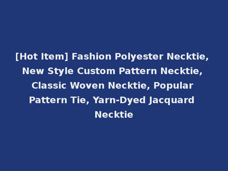 [Hot Item] Fashion Polyester Necktie, New Style Custom Pattern Necktie, Classic Woven Necktie, Popular Pattern Tie, Yarn-Dyed Jacquard Necktie