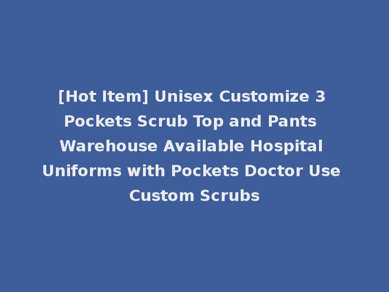 [Hot Item] Unisex Customize 3 Pockets Scrub Top and Pants Warehouse Available Hospital Uniforms with Pockets Doctor Use Custom Scrubs