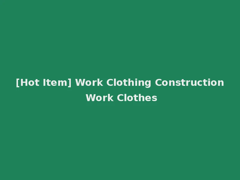 [Hot Item] Work Clothing Construction Work Clothes