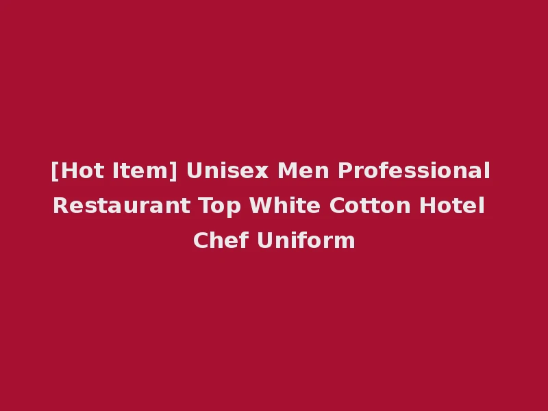 [Hot Item] Unisex Men Professional Restaurant Top White Cotton Hotel Chef Uniform