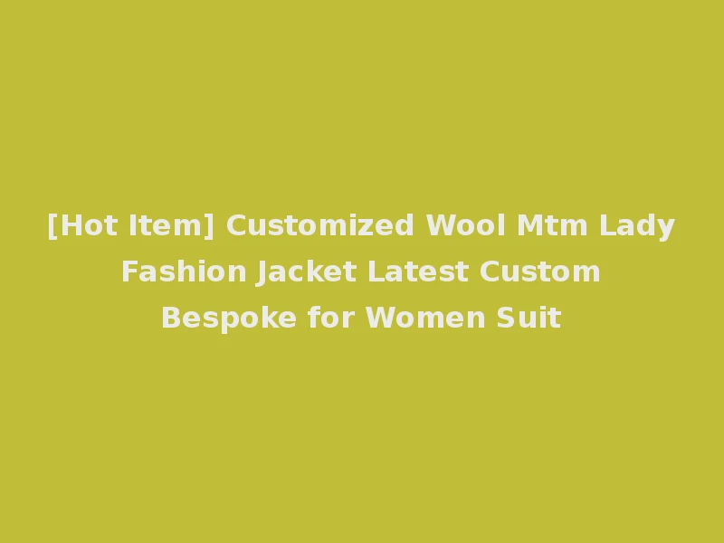 [Hot Item] Customized Wool Mtm Lady Fashion Jacket Latest Custom Bespoke for Women Suit