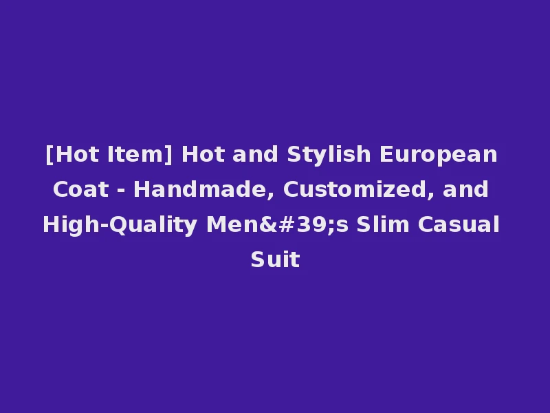 [Hot Item] Hot and Stylish European Coat - Handmade, Customized, and High-Quality Men's Slim Casual Suit