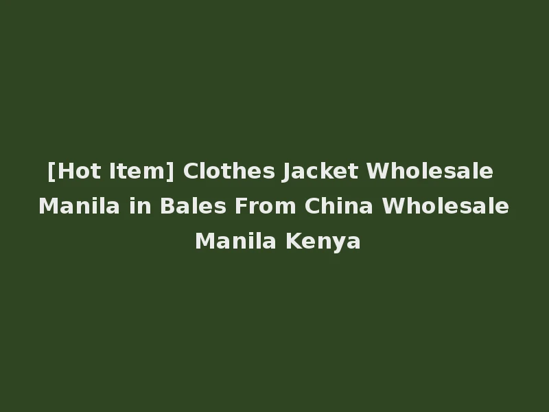 [Hot Item] Clothes Jacket Wholesale Manila in Bales From China Wholesale Manila Kenya