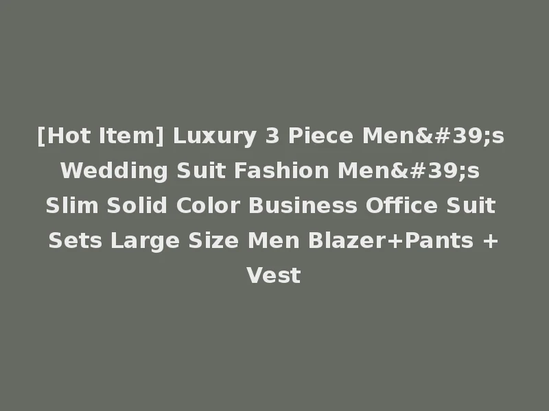 [Hot Item] Luxury 3 Piece Men's Wedding Suit Fashion Men's Slim Solid Color Business Office Suit Sets Large Size Men Blazer+Pants +Vest