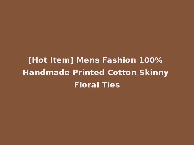 [Hot Item] Mens Fashion 100% Handmade Printed Cotton Skinny Floral Ties