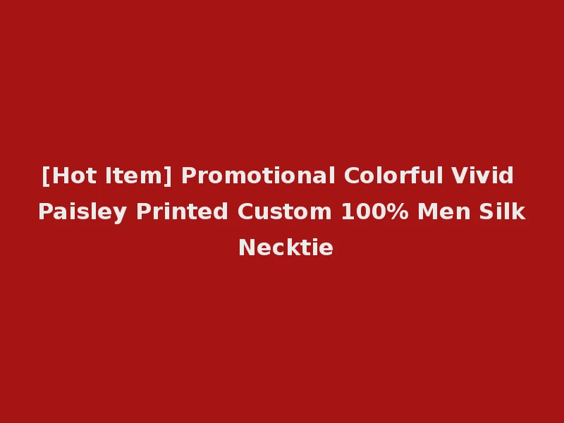 [Hot Item] Promotional Colorful Vivid Paisley Printed Custom 100% Men Silk Necktie