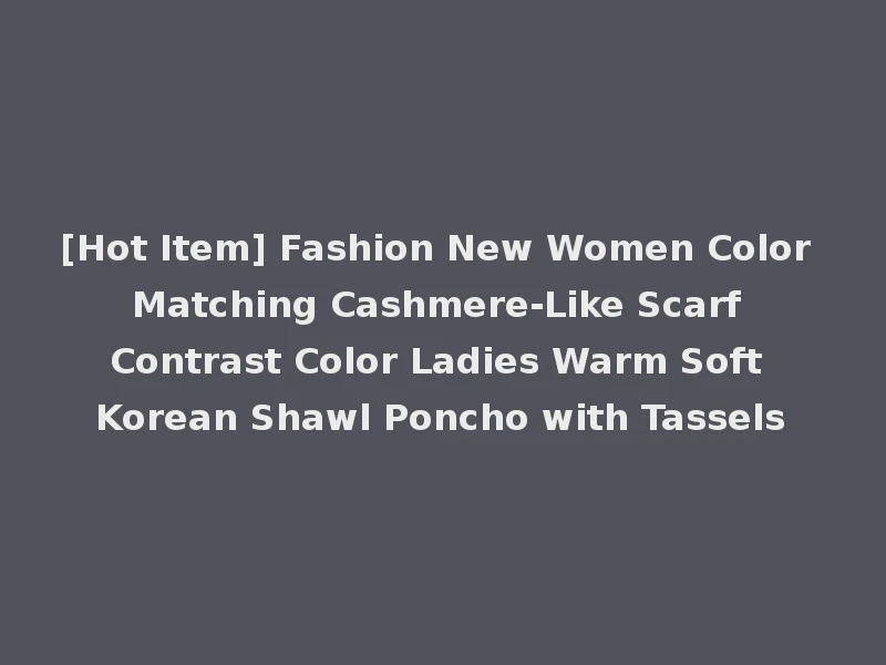 [Hot Item] Fashion New Women Color Matching Cashmere-Like Scarf Contrast Color Ladies Warm Soft Korean Shawl Poncho with Tassels